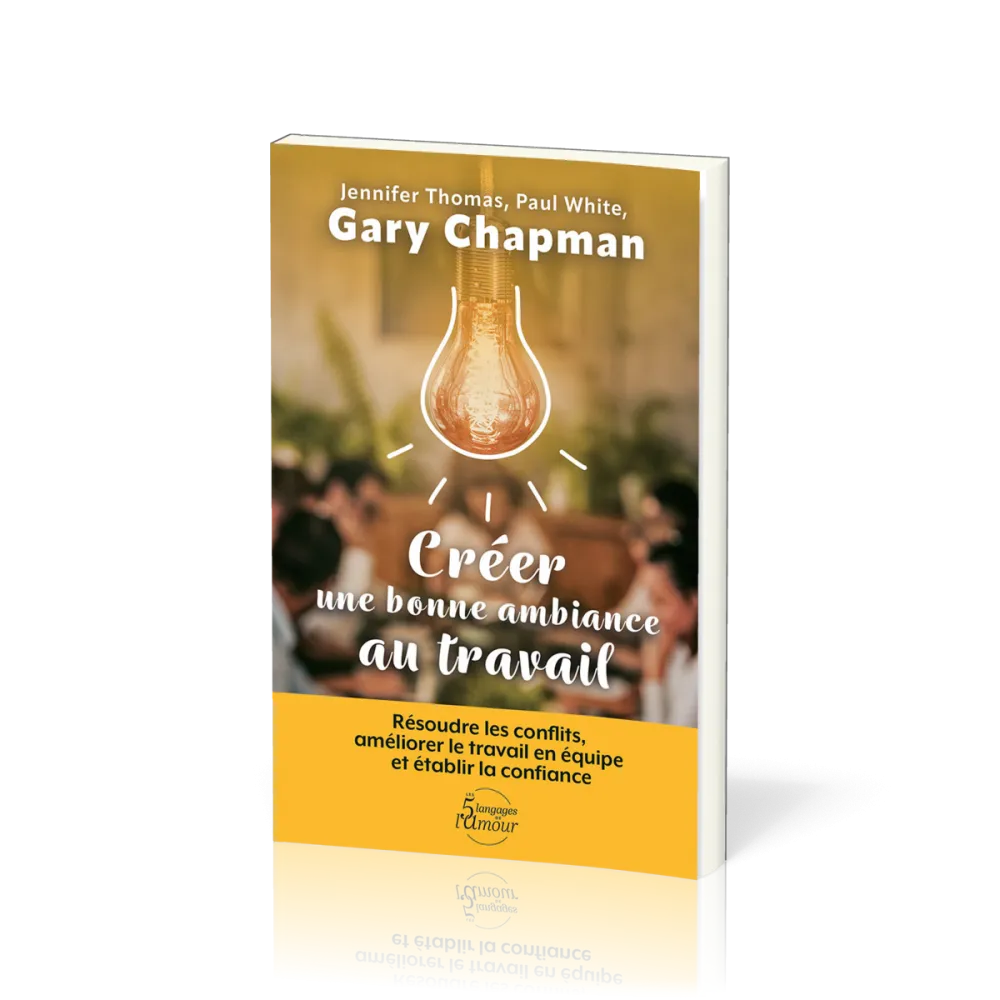 Créer une bonne ambiance au travail - Résoudre les conflits, améliorer le travail en équipe et...