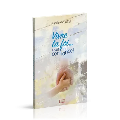 Vivre la foi... oser la confiance!