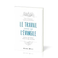 Travail centré sur l'Évangile (Le) - Exercer son métier selon le cœur de Dieu
