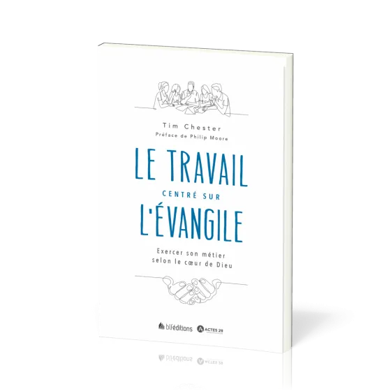 Travail centré sur l'Évangile (Le) - Exercer son métier selon le cœur de Dieu