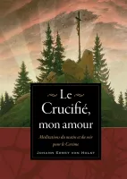Crucifié, mon amour (Le) - Méditations du matin et du soir pour le Carême