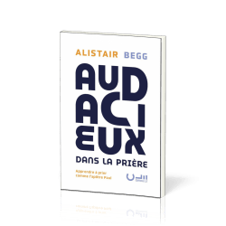 Audacieux dans la prière - Apprendre à prier comme l’apôtre Paul