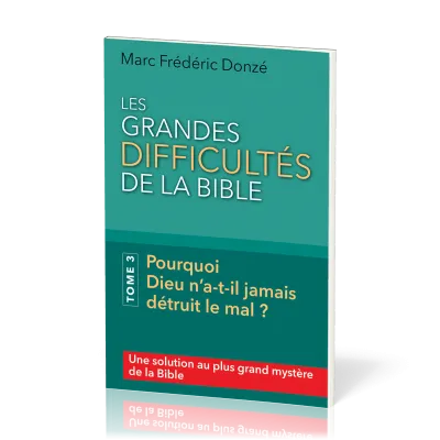 Grandes difficultés de la Bible (Les) - Tome 3 Pourquoi Dieu n’a-t-il jamais détruit le mal ?
