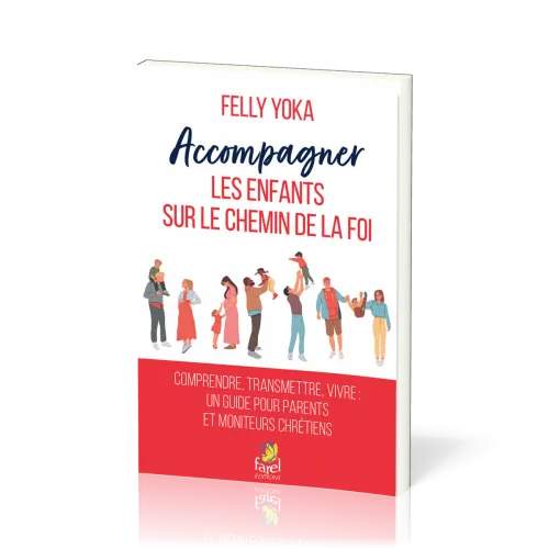 Accompagner les enfants sur le chemin de la foi - Comprendre, transmettre, vivre. Un guide pour...