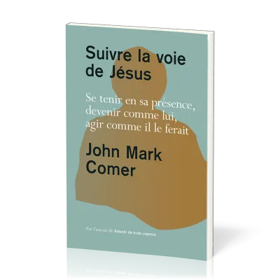 Suivre la voie de Jésus - Se tenir en sa présence, devenir comme lui, agir comme il le ferait