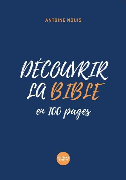 Découvrir la Bible en 100 pages - De la Genèse à l'Apocalypse en 100 pages