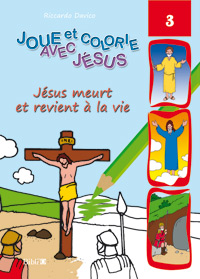 Jésus meurt et revient à la vie  - Joue et colorie avec Jésus, volume 3