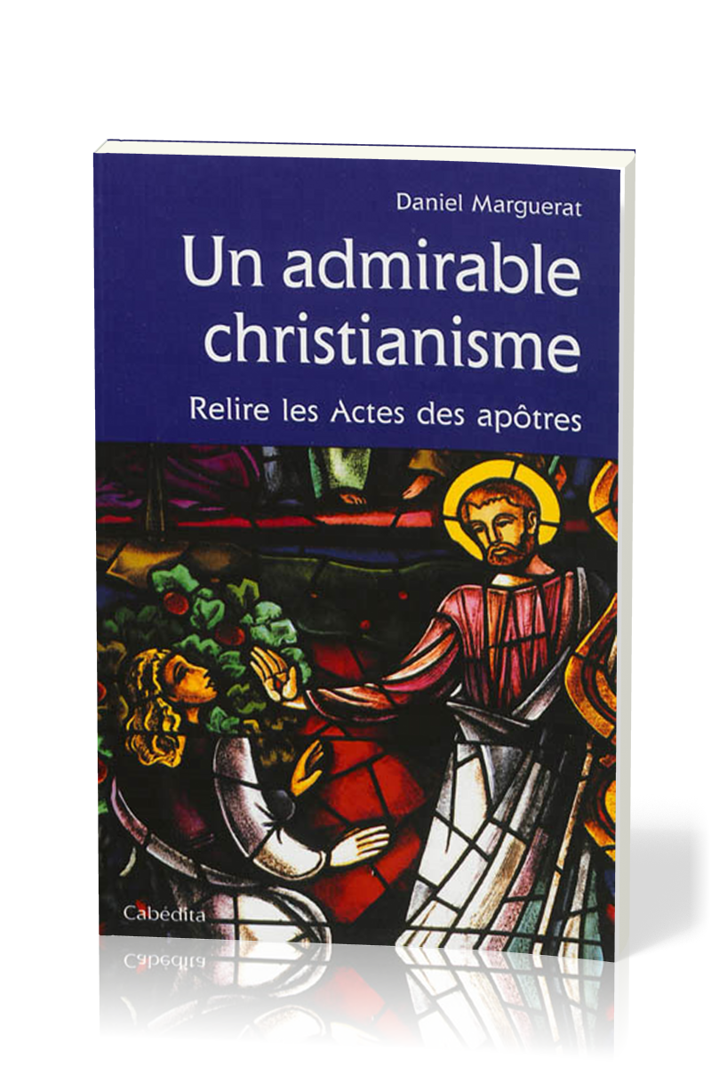 Un admirable christianisme - Relire les Actes des apôtres