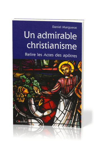 Un admirable christianisme - Relire les Actes des apôtres