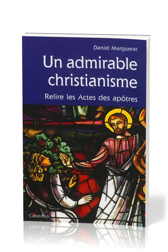Un admirable christianisme - Relire les Actes des apôtres