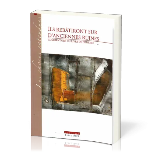 Ils rebâtiront sur d'anciennes ruines  - Commentaire du livre de Néhémie [Collection Les Choses...