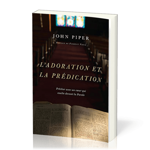 Adoration et la prédication (L') - Prêcher avec un coeur qui exulte devant la Parole