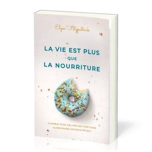 Vie est plus que la nourriture (La) - Comment être délivré des habitudes alimentaires...