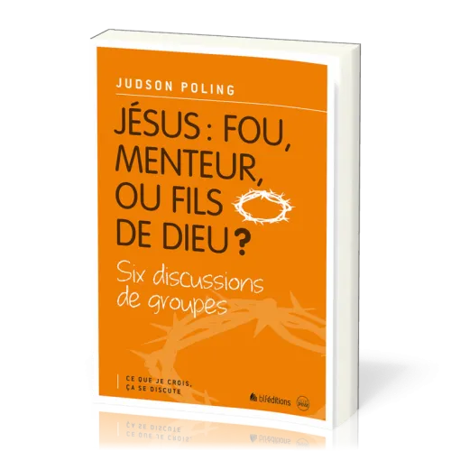 Jésus: fou, menteur ou fils de Dieu? - Six discussions de groupes