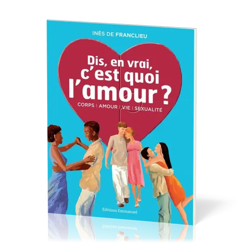 Dis, en vrai, c'est quoi l'amour ? - Corps, amour, vie, sexualité