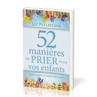 52 manières de prier pour vos enfants - Guide de prière à l'intention des parents