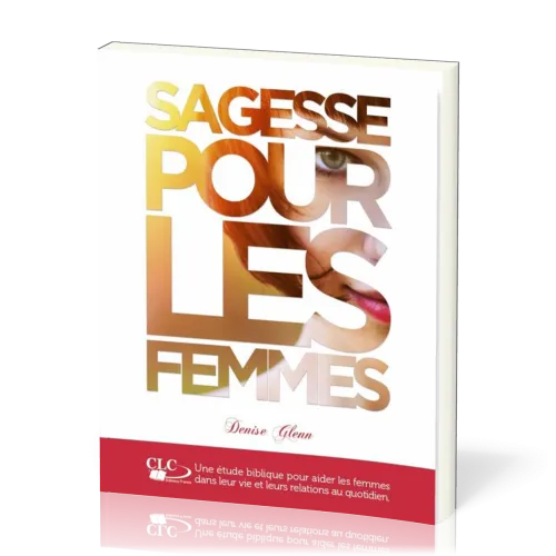 Sagesse pour les femmes  - Une étude biblique pour aider les femmes dans leur vie et leurs...