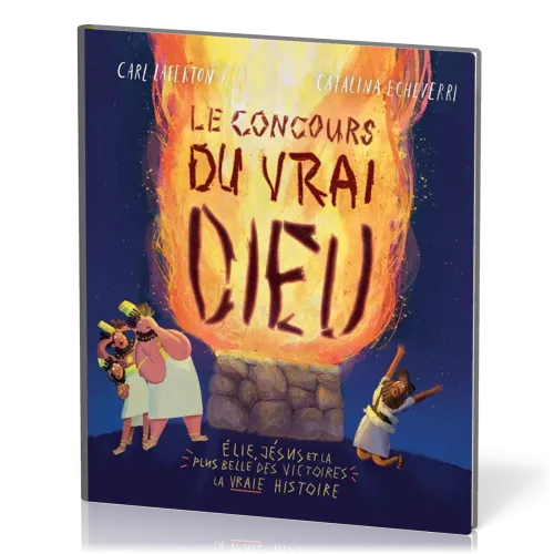 Concours du vrai Dieu (Le) - Élie, Jésus et la plus belle des victoires: la vraie histoire