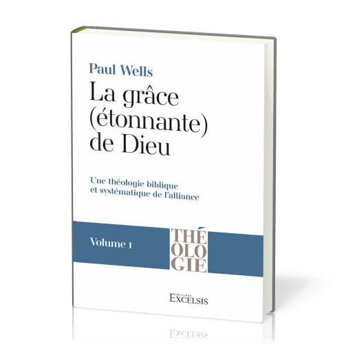 Grâce (étonnante) de Dieu. Volume 1 (La) - Une théologie biblique et systématique de l’alliance...