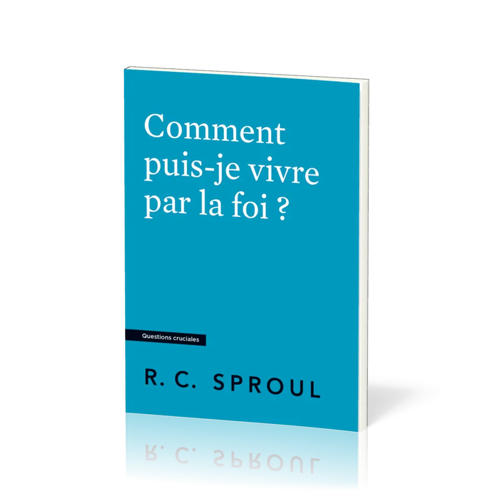 Comment puis-je vivre par la foi ? - [Questions cruciales]