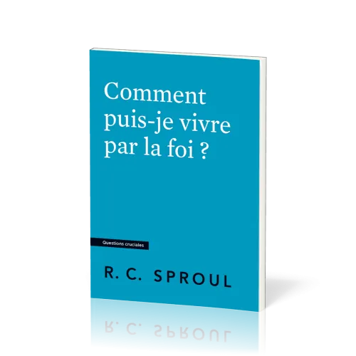 Comment puis-je vivre par la foi ? - [Questions cruciales]