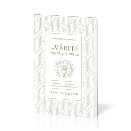 Vérité rendue visible (La) - Comment le baptême et la sainte cène façonnent nos vies